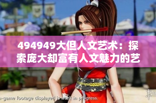 494949大但人文艺术：探索庞大却富有人文魅力的艺术领域