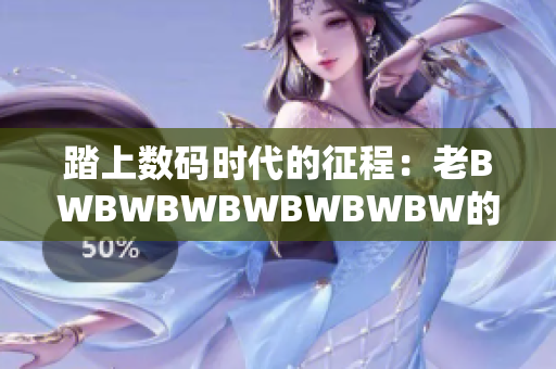 踏上数码时代的征程：老BWBWBWBWBWBWBW的新生活