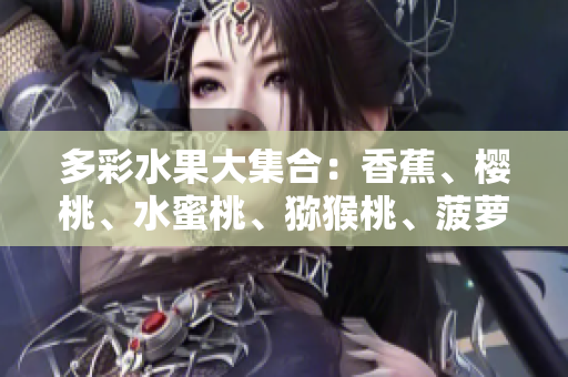 多彩水果大集合：香蕉、樱桃、水蜜桃、猕猴桃、菠萝共聚一堂