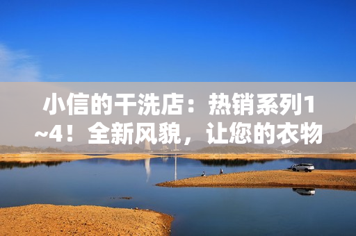 小信的干洗店：热销系列1~4！全新风貌，让您的衣物焕然一新！