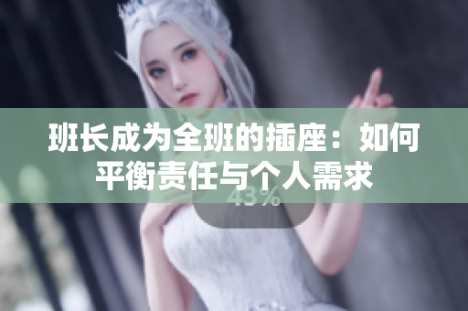 班长成为全班的插座：如何平衡责任与个人需求