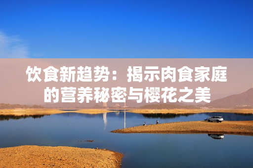 饮食新趋势：揭示肉食家庭的营养秘密与樱花之美