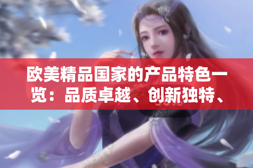 欧美精品国家的产品特色一览：品质卓越、创新独特、设计精良