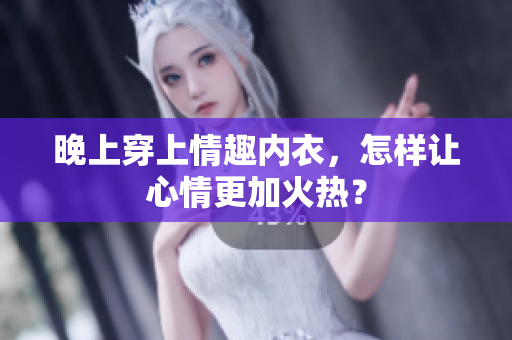 晚上穿上情趣内衣，怎样让心情更加火热？