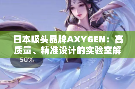 日本吸头品牌AXYGEN：高质量、精准设计的实验室解决方案