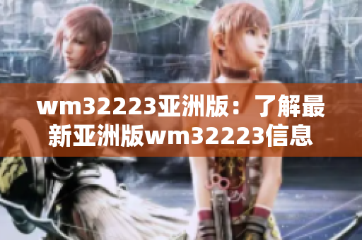 wm32223亚洲版：了解最新亚洲版wm32223信息