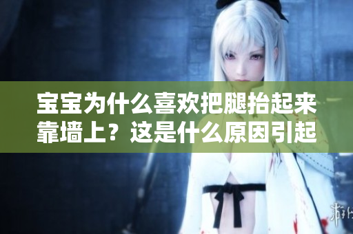 宝宝为什么喜欢把腿抬起来靠墙上？这是什么原因引起的呢？