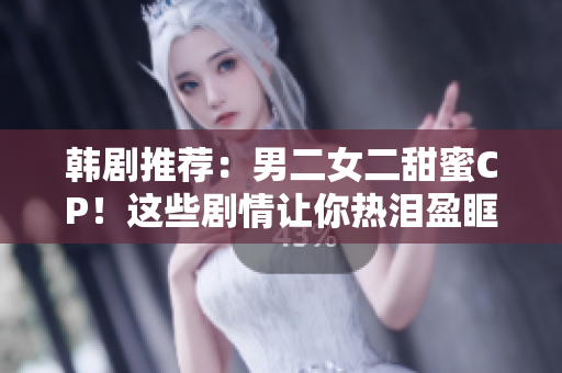 韩剧推荐：男二女二甜蜜CP！这些剧情让你热泪盈眶