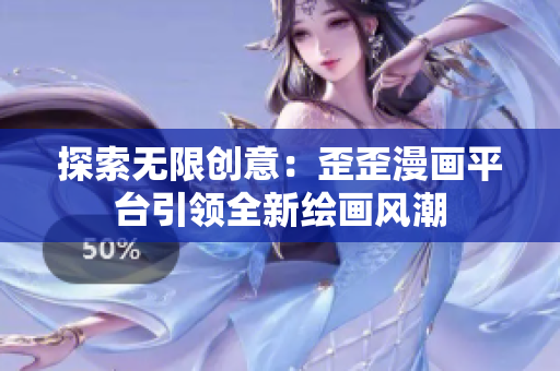 探索无限创意：歪歪漫画平台引领全新绘画风潮
