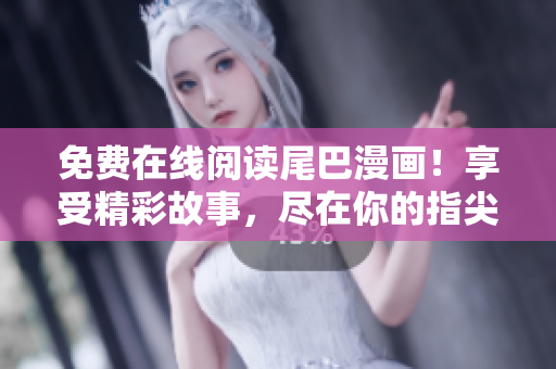 免费在线阅读尾巴漫画！享受精彩故事，尽在你的指尖。