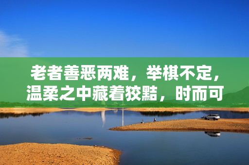 老者善恶两难，举棋不定，温柔之中藏着狡黠，时而可爱，时而可怕。