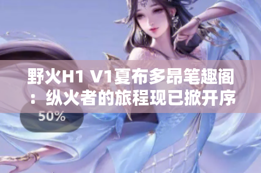 野火H1 V1夏布多昂笔趣阁：纵火者的旅程现已掀开序幕