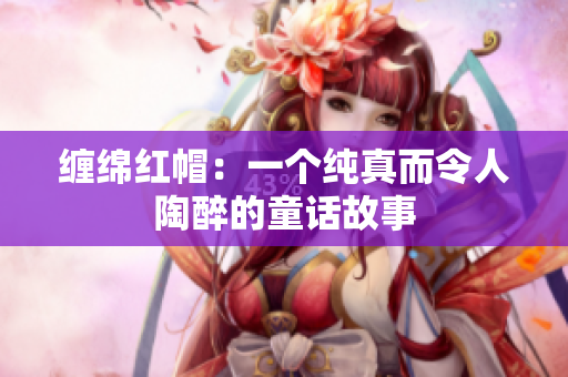 缠绵红帽：一个纯真而令人陶醉的童话故事