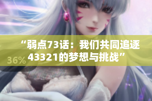 “弱点73话：我们共同追逐43321的梦想与挑战”