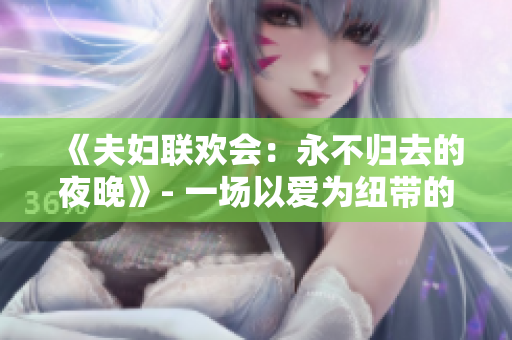《夫妇联欢会：永不归去的夜晚》- 一场以爱为纽带的旅程