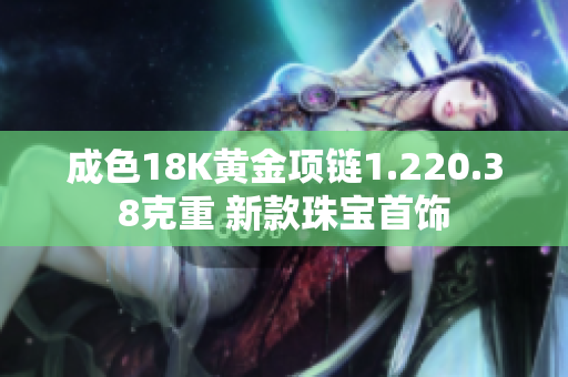成色18K黄金项链1.220.38克重 新款珠宝首饰