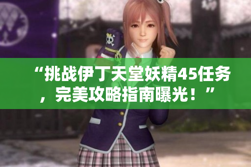 “挑战伊丁天堂妖精45任务，完美攻略指南曝光！”