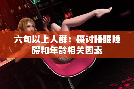 六旬以上人群：探讨睡眠障碍和年龄相关因素