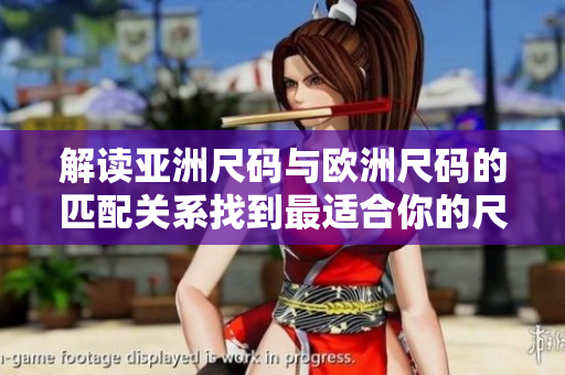 解读亚洲尺码与欧洲尺码的匹配关系找到最适合你的尺码