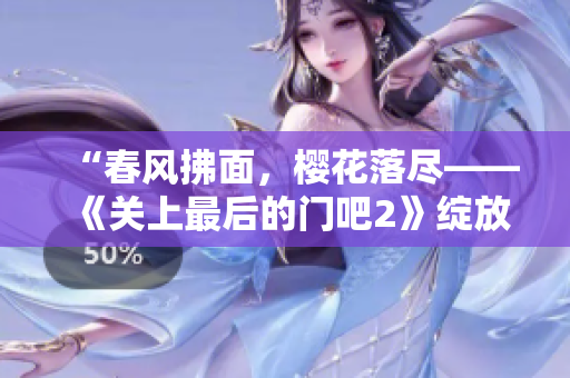 “春风拂面，樱花落尽——《关上最后的门吧2》绽放新篇”