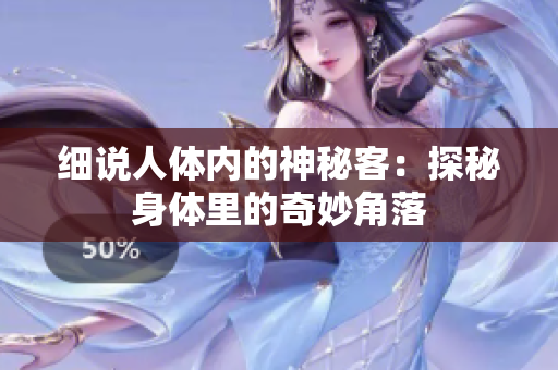 细说人体内的神秘客：探秘身体里的奇妙角落