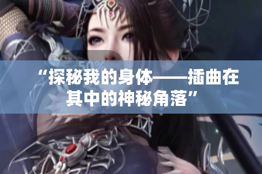 “探秘我的身体——插曲在其中的神秘角落”