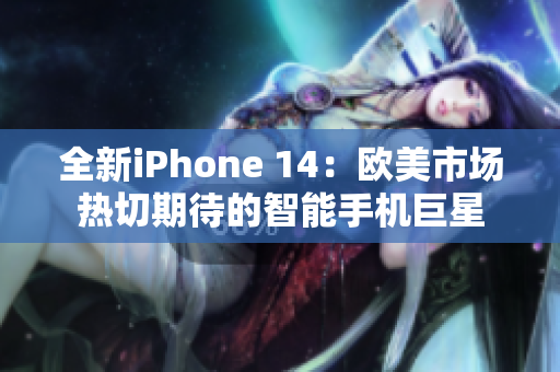 全新iPhone 14：欧美市场热切期待的智能手机巨星
