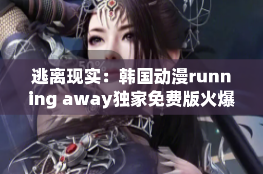 逃离现实：韩国动漫running away独家免费版火爆上线