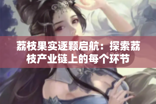 荔枝果实逐颗启航：探索荔枝产业链上的每个环节