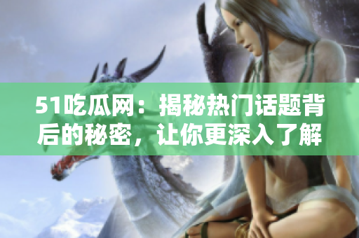 51吃瓜网：揭秘热门话题背后的秘密，让你更深入了解今日焦点