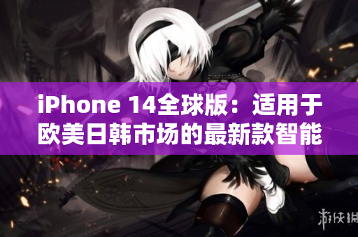 iPhone 14全球版：适用于欧美日韩市场的最新款智能手机