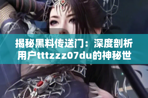 揭秘黑料传送门：深度剖析用户tttzzz07du的神秘世界