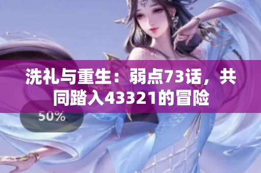 洗礼与重生：弱点73话，共同踏入43321的冒险