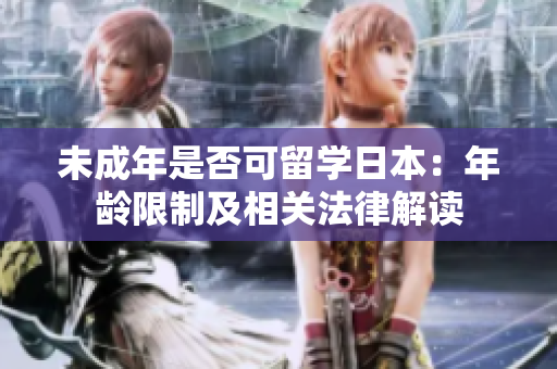 未成年是否可留学日本：年龄限制及相关法律解读