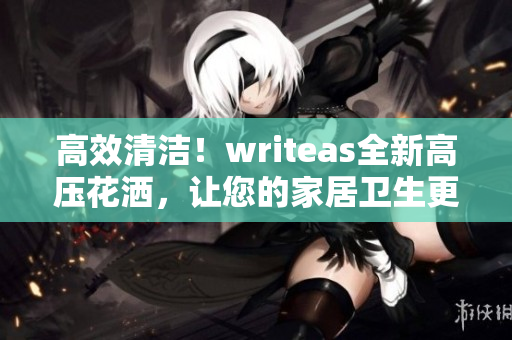 高效清洁！writeas全新高压花洒，让您的家居卫生更简单