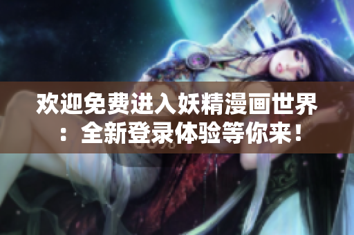 欢迎免费进入妖精漫画世界：全新登录体验等你来！