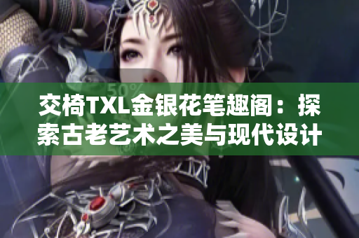 交椅TXL金银花笔趣阁：探索古老艺术之美与现代设计之魅