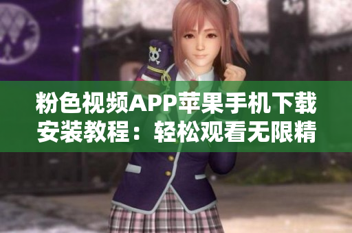 粉色视频APP苹果手机下载安装教程：轻松观看无限精彩内容