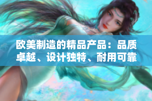 欧美制造的精品产品：品质卓越、设计独特、耐用可靠