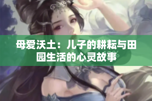 母爱沃土：儿子的耕耘与田园生活的心灵故事