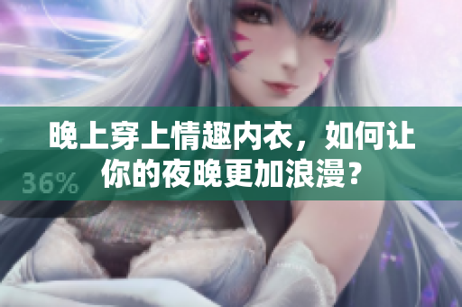 晚上穿上情趣内衣，如何让你的夜晚更加浪漫？