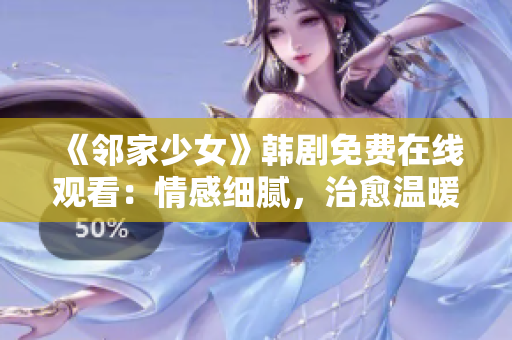 《邻家少女》韩剧免费在线观看：情感细腻，治愈温暖，让人沉醉的甜蜜故事！