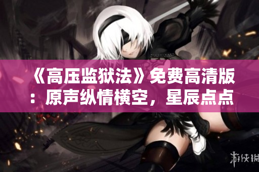 《高压监狱法》免费高清版：原声纵情横空，星辰点点涌现