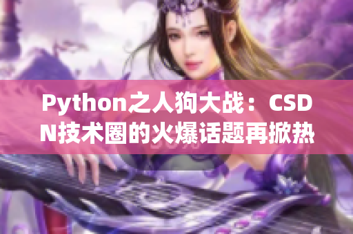 Python之人狗大战：CSDN技术圈的火爆话题再掀热潮