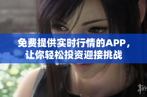 免费提供实时行情的APP，让你轻松投资迎接挑战