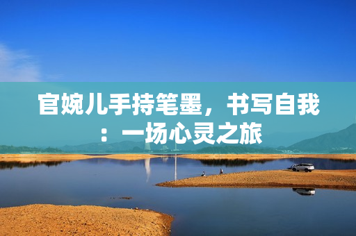 官婉儿手持笔墨，书写自我：一场心灵之旅