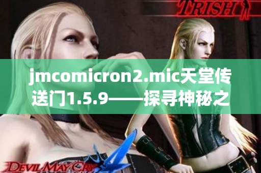 jmcomicron2.mic天堂传送门1.5.9——探寻神秘之门的奇幻时刻