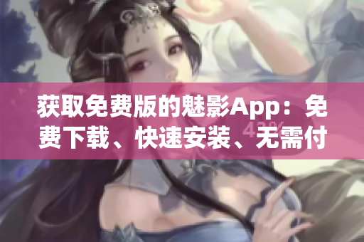 获取免费版的魅影App：免费下载、快速安装、无需付费