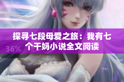 探寻七段母爱之旅：我有七个干妈小说全文阅读