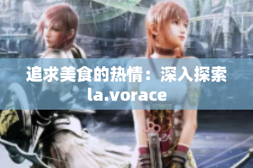 追求美食的热情：深入探索la.vorace